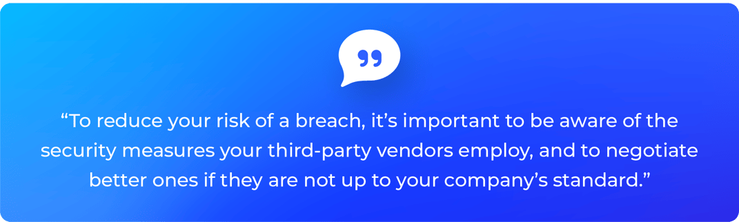 To reduce your risk of a breach, it's important to be aware of the security measures your third-party vendors employ