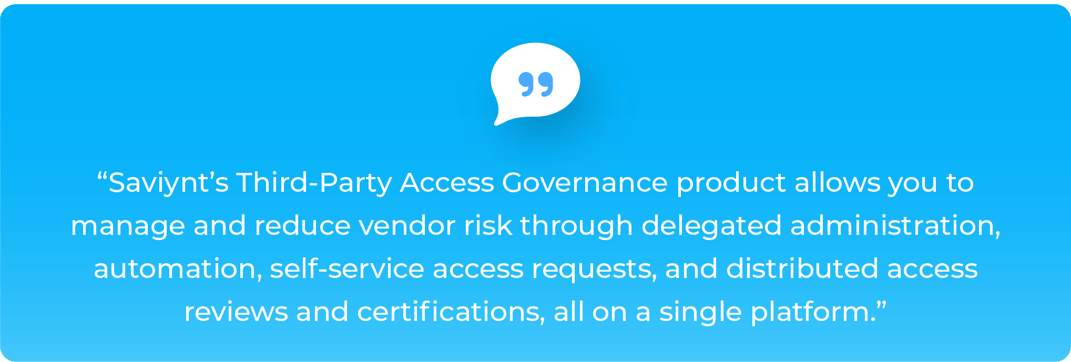 Saviynt's Third-Party Access Governance product allows you to manage and reduce vendor risk